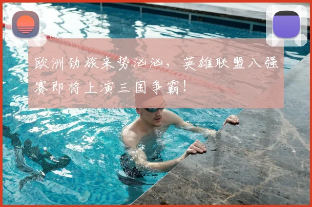 欧洲劲旅来势汹汹，英雄联盟八强赛即将上演三国争霸！