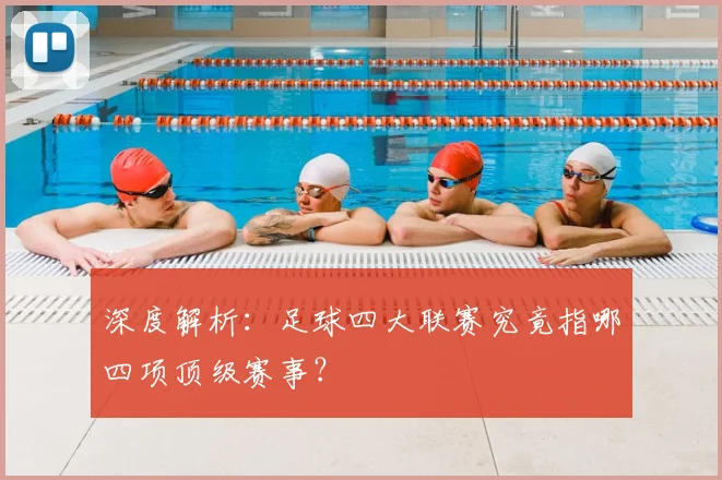 深度解析：足球四大联赛究竟指哪四项顶级赛事？