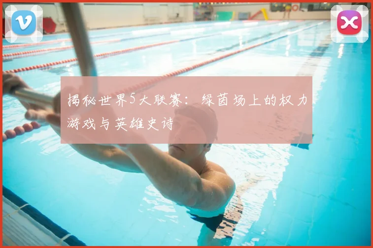 揭秘世界5大联赛：绿茵场上的权力游戏与英雄史诗
