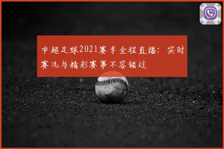 中超足球2021赛季全程直播：实时赛况与精彩赛事不容错过