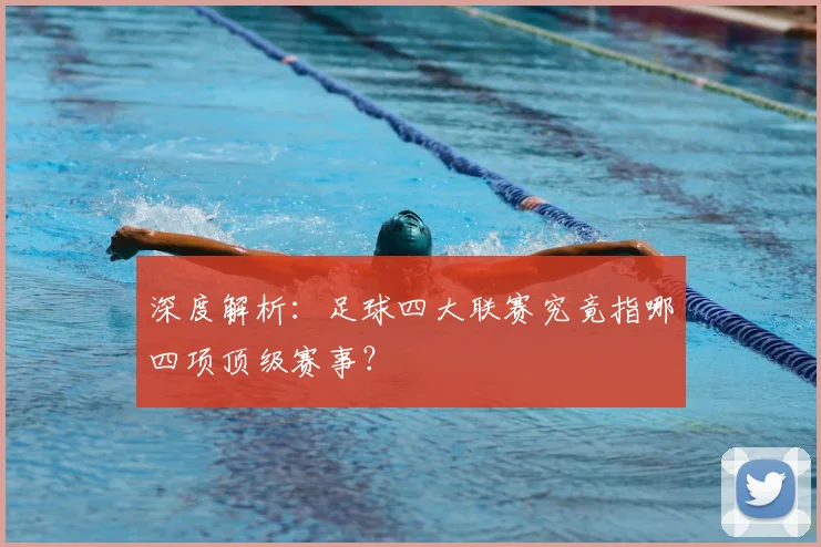 深度解析:足球四大联赛究竟指哪四项顶级赛事?