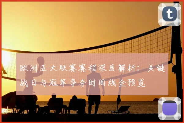 欧洲五大联赛赛程深度解析：关键战日与冠军争夺时间线全预览