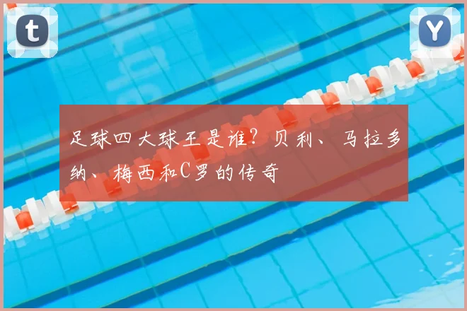 足球四大球王是谁？贝利、马拉多纳、梅西和C罗的传奇