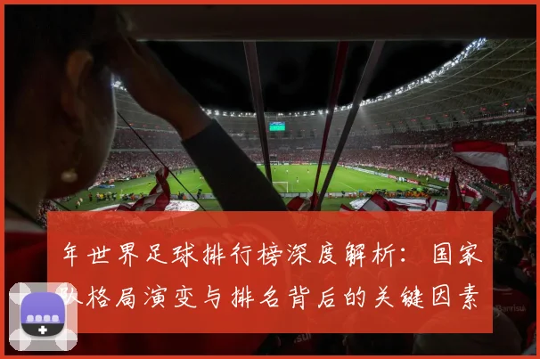 年世界足球排行榜深度解析：国家队格局演变与排名背后的关键因素