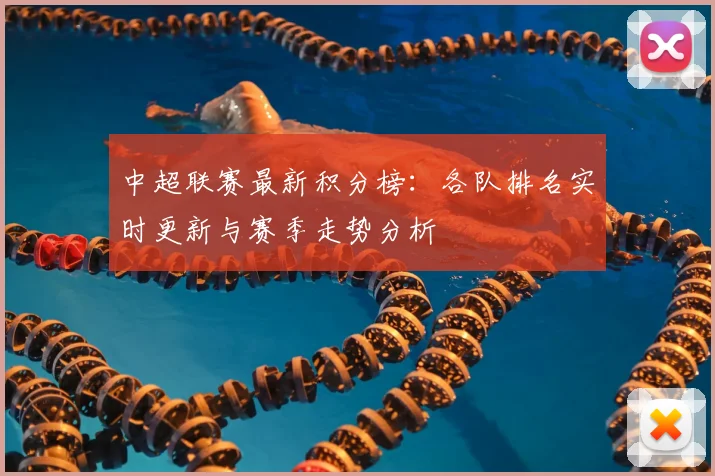 中超联赛最新积分榜：各队排名实时更新与赛季走势分析