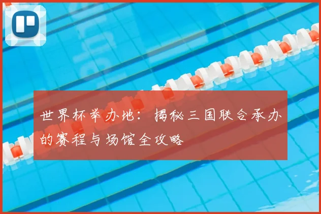 世界杯举办地：揭秘三国联合承办的赛程与场馆全攻略