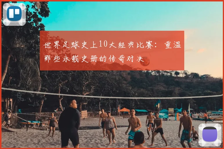 世界足球史上10大经典比赛：重温那些永载史册的传奇对决